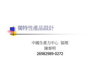 獨特性產品設計

  中國生產力中心 協理
       陳泰明
   26982989-0272
 