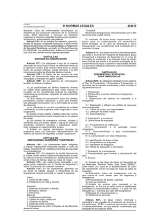 NORMAS LEGALES
El Peruano
Lima, domingo 22 de agosto de 2010 424219
descartar: todas las enfermedades neurológicas y/o
metabólicas que produzcan alteración de la conciencia
súbita, déﬁcit estructural o funcional de miembros
superiores e inferiores, obesidad, trastornos del equilibrio,
alcoholismo y enfermedades psiquiátricas.
Artículo 126º.- En los trabajos de instalación, operación,
manejo de equipos y materiales radiactivos el titular minero
deberácumplirconlasnormasestablecidasenelReglamento
de Seguridad Radiológica, aprobado por Decreto Supremo
Nº 009-97-EM, sus modiﬁcatorias, el Decreto Supremo Nº
039-2008-EM y demás normas vigentes aplicables.
CAPÍTULO XII
SISTEMAS DE COMUNICACIÓN
Artículo 127º.- Es obligatorio el uso de un sistema
adecuado de comunicación entre las diferentes áreas de
la operación minera. Este sistema debe tener su propia
fuente de energía eléctrica, dando prioridad a la fácil
comunicación entre las diferentes labores mineras.
Artículo 128º.- El listado de los usuarios de este
sistema de comunicación debe ser permanentemente
actualizado y colocado en lugares visibles.
Artículo 129º.- En los sistemas de comunicación
también se deberá considerar:
a) Las publicaciones de: aﬁches, boletines, revistas
y/o utilizar otras publicaciones para hacer conocer el
resultado de las competencias internas de seguridad,
estadísticas de accidentes, campañas de salud ambiental
y salud pública.
b) Otros medios de comunicación como los radiales,
periodísticos escritos, televisivos, y otros para entablar
una adecuada comunicación con la comunidad de su área
de inﬂuencia.
c) La colocación en puntos importantes de carteles
conteniendo la política general sobre seguridad y salud
ocupacional.
d) Colocar avisos visibles y legibles sobre las normas
generales de seguridad y salud ocupacional en los lugares
de trabajo.
e) Las señales de emergencia sonoras, visuales y
odoríﬁcas para una acción rápida y segura en casos de
accidentes, siniestros naturales o industriales, deben
estar instalados en lugares de fácil acceso.
f) Instalar en lugares estratégicos buzones de
sugerencia para una adecuada retroalimentación del
Sistema de Gestión de Seguridad y Salud Ocupacional.
CAPÍTULO XIII
INSPECCIONES, AUDITORÍAS Y CONTROLES
Artículo 130º.- Los supervisores están obligados
a realizar inspecciones frecuentes durante el turno de
trabajo, impartiendo las medidas pertinentes de seguridad
a sus trabajadores.
Artículo 131º.- Es obligación de la Alta Gerencia de
la unidad minera realizar inspecciones planeadas a todas
las labores mineras e instalaciones, dando prioridad a las
zonas críticas de trabajo, según su mapa de riesgo.
Artículo 132º.- Las inspecciones inopinadas o por
sorteo serán realizadas por el Comité de Seguridad y
Salud Ocupacional, en cualquier momento.
Artículo 133º.- En las inspecciones generales de
las zonas de trabajo, equipos y maquinarias de las
operaciones mineras se tomará en cuenta lo siguiente:
Diario:
1. Zonas de alto riesgo.
2. Instalaciones de izaje y tracción.
Semanal:
1. Sistemas de bombeo y drenaje.
2. Bodegas y talleres.
3. Polvorines.
Mensual:
1. Instalaciones eléctricas.
2. Cables de izaje y cablecarril.
3. Sistemas de alarma.
4. Sistemas contra incendios.
5. Evaluaciones de orden y limpieza de las diferentes
áreas de trabajo.
Trimestral:
Recorridos de seguridad y salud efectuados por la Alta
Gerencia de la unidad minera.
El resultado de todas estas inspecciones y los
plazos para las subsanaciones y/o correcciones,
serán anotados en el Libro de Seguridad y Salud
Ocupacional y su cumplimiento será verificado por la
autoridad minera.
Artículo 134º.- Las observaciones y recomendaciones
que dicte el Gerente del Programa de Seguridad y Salud
Ocupacional o Ingeniero de Seguridad en el curso de
sus visitas de inspección a las diversas áreas de trabajo
serán hechas por escrito a la persona encargada de su
cumplimiento con copia al Gerente o responsable del área
a la que dicho trabajador pertenece, para el levantamiento
correspondiente.
CAPÍTULO XIV
PREPARACIÓN Y RESPUESTA
PARA EMERGENCIAS
Artículo 135º.- Es obligación del titular minero elaborar
el Plan de Preparación y Respuesta a Emergencias, el
que debe ser actualizado anualmente y debe contener la
siguiente estructura:
1. Introducción
2. Política de la empresa referente a emergencias
3. Objetivos
4. Organización del sistema de respuesta a la
emergencia:
4.1. Elaboración y difusión de cartillas de respuesta
ante emergencias
4.2. Comité de crisis y sus responsables
4.3. Deﬁnición de áreas críticas
4.4. Comunicaciones
5. Capacitación y simulacros
6. Operaciones de respuesta:
6.1. Procedimientos de notiﬁcación:
6.1.1. Comunicación a la autoridad minera
competente.
6.1.2. Comunicación(es) a la(s) comunidad(es)
involucrada(s).
6.1.3. Comunicación con otras instituciones.
6.2. Identiﬁcación de áreas críticas
6.3. Procedimiento de respuesta
6.4. Actividades de mitigación
6.5. Planes de disposición y eliminación
7. Evaluación de la emergencia
8. Procedimientos para revisión y actualización del
plan
9. Anexos:
9.1.Listado de las Hojas de Datos de Seguridad de
los Materiales “Material Safety Date Sheet (MSDS)”.
Debe haber una copia en el establecimiento de salud
del campamento minero de todas las hojas de datos de
seguridad
9.2.Información sobre las instalaciones con las
que cuenta el titular minero para dar respuesta a
emergencias
9.3Procedimientos de alertas y alarmas
9.4.Lista de contactos
9.5.Listado de equipos para respuesta a las
emergencias, en los que se debe incluir el desﬁbrilador
automático o semiautomático externo: 1 a partir de 100
trabajadores, 1 adicional por cada 500 trabajadores
9.6Equipos de comunicaciones; y,
9.7.Deﬁnición de términos
Artículo 136º.- El titular minero informará y
capacitará a las brigadas de emergencia de acuerdo a
los estándares, PETS y prácticas reconocidas nacional
o internacionalmente, las que estarán conformadas por
trabajadores de todas las áreas.
 