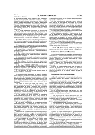 NORMAS LEGALES
El Peruano
Lima, domingo 22 de agosto de 2010 424243
la necesidad de hacer varios trabajos, cada trabajador
o cada jefe responsable colocará su candado y tarjeta;
los cuales serán retirados sucesivamente al término del
trabajo. Antes de la reconexión de la energía, el área debe
quedar limpia de herramientas, materiales y desperdicios.
Además, todas las maquinarias deben tener puestas sus
respectivas guardas, salvo las excepciones indicadas
por el Código Nacional de electricidad o Norma DGE
especíﬁca.
h) El primer trabajador que coloca su candado de
seguridad, antes de iniciar el trabajo de reparación o
mantenimiento, deberá comprobar que el circuito y los
equipos estén desenergizados. El candado de seguridad
será retirado por el mismo trabajador que lo colocó,
estando prohibido encargar esta tarea a otro trabajador.
Se exhibirá, donde sea requerido, los siguientes avisos
con instrucciones y advertencias que cumplan estándares
del código de colores y señales del presente reglamento:
1. Que prohíban a toda persona no autorizada ingresar
a los locales especialmente destinados a contener equipos
o instalaciones eléctricas energizadas.
2. Que prohíban a trabajadores no autorizados operar
o intervenir los aparatos eléctricos o cualquier elemento
de la instalación.
3. Que indiquen instrucciones a seguir en casos de
incendio en los recintos en que se encuentren aparatos e
instalaciones eléctricas.
4. Que señalen la manera de prestar primeros auxilios
a los trabajadores que entren en contacto con conductores
y equipo energizados.
5. Que indiquen el teléfono del área responsable
para notiﬁcar acontecimientos de emergencia de orden
eléctrico.
6. Que diga: “RIESGO ELÉCTRICO”, debidamente
iluminado, colocado en toda maquinaria o equipo eléctrico
de tensión superior a cien volt (100 V), expuestos al
peligro de ocasionar accidentes.
7. Que indiquen el lugar donde existan cables y
equipos eléctricos enterrados.
i) Los interruptores principales de energía deberán
estar protegidos y rotulados para mostrar las unidades
que controlan. El acceso a estos interruptores y a todo
equipo estacionario debe ser amplio, libre y limpio. Los
pisos de las áreas donde existan paneles e interruptores
de control deberán ser de madera seca u otro material no
conductor.
Las vallas o cercos de metal que rodean a los
transformadores y dispositivos de distribución deberán
ser conectados a tierra, debiendo ser probados
inmediatamente después de la instalación, reparación o
modiﬁcación y en forma regular cada año. Cada titular
llevará un registro de las mediciones de resistencia para
presentarlos a los ﬁscalizadores y/o funcionarios de la
autoridad minera en materia de ﬁscalización.
j) Los fusibles no serán quitados o colocados
manualmente en un circuito de media o baja tensión, a
menos que se suministre equipos o técnicas especialmente
diseñados para prevenir choques eléctricos. Se usará
tenazas o herramientas especialmente diseñadas para
trabajar en líneas energizadas.
k) Los cables rastreadores de los equipos móviles
deberán ser ﬁjados a las máquinas en forma tal que los
protejan contra daños y evite tensión en las conexiones.
Los cables rastreadores de repuesto deberán ser
almacenados en botes de cables, en carretes montados
en el equipo u otras formas que los protejan de daños
mecánicos.
l) En zonas de sobre tensiones por origen atmosférico
debe preverse un sistema integral de protección contra
sobre tensiones tipo rayo, basado en normas Comisión
Electrotécnica Internacional (IEC), o de la National Fire
Protection Association (NFPA) según corresponda
m) Los aparatos e instrumentos de control tales
como interruptores, medidores y otros deben estar
protegidos en tableros metálicos herméticos. El circuito
de distribución eléctrica en el interior de la mina debe
contar con los equipos de maniobra de apertura y cierre,
que le permita desenergizar o energizar los diferentes
ramales o alimentadores, proporcionando la conﬁabilidad
y seguridad requeridas en los trabajos de mantenimiento,
reparación o instalación.
n) Las subestaciones eléctricas deben ubicarse
fuera del eje de las galerías principales, en cruceros
especialmente preparados para este ﬁn, los mismos
que tendrán iluminación no menor de 300 lux, rejas de
protección, puerta, candado, avisos y estarán equipados
con los dispositivos necesarios para efectuar maniobras
seguras de desconexión, reconexión y contra incendio.
o) Todas las subestaciones eléctricas deben contar
con aparatos operativos contra incendio.
p) La instalación, operación y mantenimiento de la
red de distribución de energía eléctrica a subestaciones,
transformadores a través de líneas de media y baja tensión,
casetas para la operación de equipos eléctricos, debe
efectuarsedeacuerdoalasespeciﬁcacionesdelosfabricantes
y los estándares, normas y procedimientos de cada unidad de
producción y el Código Nacional de Electricidad.
q) La instalación de los cables eléctricos de distribución
de energía en superﬁcie en zonas urbanas se adecuará al
Código Nacional de Electricidad.
Artículo 338º.- En cuanto a la distribución y utilización
de corriente eléctrica, se deberán adecuar a lo siguiente:
Instalaciones Eléctricas en Polvorines
a) Todo equipo eléctrico en lugares de almacenamiento
de explosivos o detonadores será adecuado para cumplir
con los requerimientos correspondientes a la clasiﬁcación
Clase II, División 2, de lugares peligrosos del Código
Nacional de Electricidad.
b) Los polvorines en superﬁcie estarán ubicados, como
mínimo, a sesenta (60) metros de las líneas eléctricas
aéreas y cien metros (100 m) de las subestaciones
eléctricas.
c) Entre un transformador mayor que 15 kVA y un
almacén de explosivos no podrá haber una distancia
menor de 15 metros cuando es roca competente y una
distancia no menor de 60 metros cuando la roca es
incompetente.
Instalaciones Eléctricas Subterráneas
a) Cuando sea instalado un sistema de llamadas para
una jaula, el sistema será operado a una tensión de 220
volt.
b) Las perforadoras de tipo “raise borer”, equipos de
profundización de piques y bombas sumergibles, que
operen a tensiones por encima de los 300 volt y estén
conectados a una fuente de energía con un cable portátil
de potencia, deberán seguir los lineamientos contenidos
en el literal a) del rubro de Instalaciones Eléctricas a Cielo
Abierto subsiguiente.
c) Los acopladores de cable que se usen para unir
cables portátiles de potencia que operen a tensiones que
excedan los 300 volt deberán tener:
1. Un dispositivo de sujeción mecánico para unir
el acoplador de cable, con una resistencia a la tracción
mayor que el de los cables portátiles de potencia.
2. Dispositivos liberadores de esfuerzo adecuados
para el cable portátil de potencia.
3. Medios para prevenir el ingreso de humedad.
4. Una disposición de pines de modo que el pin del
conductor de tierra cierre antes y abra después de los
pines de los conductores de fase; y el pin de monitoreo
de la línea de tierra cierren después y abran antes que los
pines de los conductores de fases.
d) Todos los cables instalados en un pique de mina o
vías de escape serán no propagadores de ﬂama y tendrán
una baja emisión de humos, además de llevar en su
cubierta el nombre del fabricante, tipo de denominación,
calibre del conductor, tensión nominal y si son a prueba
de ﬂama.
e) Las líneas de corriente continua en mina subterránea
no serán superiores a 300 volt.
f) Los conductores de troley serán de cobre duro
estirado de sección no menor a 80 mm2 ( 1/0 AWG).
g) El circuito principal de troley debe protegerse con
interruptoresautomáticosquedesconectenporsobrecarga
 