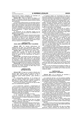 NORMAS LEGALES
El Peruano
Lima, domingo 22 de agosto de 2010 424245
Adicionalmente estarán protegidos con barandas y/o
mallas para evitar caídas de trabajadores.
Artículo 354º.- Todos los lugares de trabajo y, en
general, los espacios interiores de los establecimientos,
estarán provistos de iluminación artiﬁcial cuando la natural
sea insuﬁciente.
La iluminación artiﬁcial tendrá una intensidad uniforme
y adecuada, y distribuida de tal manera que cada máquina,
equipo, banco de trabajo o lugar donde se efectúe alguna
labor estén separados en concordancia con los niveles de
iluminación señalados y, en todo caso, que no proyecten
sombras o produzcan deslumbramiento o lesión a la vista
de los trabajadores, u originen apreciable cambio de
temperatura.
La iluminación de los diferentes lugares de los
establecimientos estará de acuerdo con al ANEXO Nº 10
(Niveles de Iluminación).
Artículo 355º.- La iluminación natural se hará a través
de tragaluces, ventanas, techos o paredes de materiales
que permitan el paso de la luz, procurando que dicha
iluminación sea uniforme. Será obligatorio un sistema
regular de limpieza de los elementos que permiten el paso
de la luz natural a ﬁn de asegurar su nitidez.
CAPÍTULO XVII
AGUA, AIRE COMPRIMIDO, GAS Y CALDEROS
Artículo 356º.- En labores subterráneas, las
instalaciones de agua, aire comprimido, gas y relleno
hidráulico se ubicarán, separadas de las instalaciones de
electricidad, por una distancia mínima de un (01) metro.
Artículo 357º.- Los calderos para generar vapor
deberán estar provistos de válvulas de seguridad,
manómetros e indicadores de agua. El titular minero
llevará un registro de sus operaciones de limpieza y
mantenimiento.
Artículo 358º.- Los tanques de aire comprimido y los
balones de gas deben estar provistos de manómetros
indicadores de presión; deben tener una o más válvulas
de seguridad y serán inspeccionados periódicamente,
junto con la línea matriz de aire. El titular minero llevará un
registro de las operaciones de limpieza y mantenimiento.
Artículo 359º.- Al usar aire comprimido se debe tomar
todas las precauciones necesarias para prevenir lesiones
personales. En ningún momento se debe dirigir el aire
comprimido hacia un trabajador.
CAPÍTULO XVIII
SISTEMA DE IZAJE
Artículo 360º.- El izaje es un sistema utilizado para
levantar, bajar, empujar o tirar una carga por medio de
equipos tales como elevadores eléctricos, de aire o
hidráulicos, grúas móviles, puentes - grúa, winches y
tecles.
Los componentes accesorios, en el proceso de
izaje, son aquellos utilizados para conectar la máquina
elevadora a la carga, tales como cadenas, eslingas de
ﬁbra, estrobos, ganchos, grilletes, anillos y poleas.
Para el uso de equipos y accesorios de izaje se debe
tener en consideración lo siguiente:
a) La construcción, operación y mantenimiento de
todos los equipos y accesorios de izaje deben efectuarse
de acuerdo a las normas técnicas establecidas por los
fabricantes. Cada equipo de izaje y accesorios debe tener
claramente indicada la capacidad máxima y una tabla de
ángulos de izaje debe ser pegada en un lugar adecuado,
fácilmente visible para el operador.
b) Usar la cuerda guía amarrada a la carga.
c) La inspección de equipos y componentes
accesorios es esencial para asegurar que el sistema de
izaje se encuentra en buenas condiciones de operación
y funcionamiento.
d) El supervisor responsable del área de trabajo
autoriza el uso del equipo de izaje sólo al trabajador
caliﬁcado, certiﬁcado y autorizado.
e) El titular minero será responsable del mantenimiento,
así como de las inspecciones periódicas que deben
ser efectuadas por trabajadores capacitados, a ﬁn de
mantenerlos en condiciones seguras de trabajo, colocando
en lugar visible la constancia de dichas inspecciones.
f) Cualquier trabajo con movimientos de carga en
altura debe señalizarse en los niveles inferiores con avisos
o barreras advirtiendo la probabilidad de caída de objetos.
Toda grúa móvil debe estar dotada de un dispositivo de
sonido que alarme respecto de su desplazamiento o giro.
g) Durante las operaciones de izaje sólo debe usarse
señales manuales estándares. Durante el proceso de
ascenso, el trabajador responsable de las señales debe
identiﬁcarlas y coordinar su uso. La única excepción a
la regla es una señal de detección de emergencia que
puede ser ejecutada por otro trabajador.
h) La carga debe estar amarrada por un cordel o
cuerda guía que evite su balanceo, en toda circunstancia.
El equipo de izaje debe ser usado para el propósito
diseñado. No debe exceder la capacidad de carga. Debe
brindarse acceso seguro a las grúas aéreas.
i) En el caso de grúas-puente, en la superﬁcie inferior
del puente debe indicarse los movimientos de traslación,
subir - bajar, en correspondencia a lo marcado en la
botonera de control y comando. Los equipos de izaje
motorizados deben estar provistos de interruptores
- límites de seguridad, tanto para la acción de traslado
como soporte del peso máximo. En todo equipo de izaje
accionado eléctricamente se debe asegurar: i) que el
conductor no será atrapado por efecto de la acción de
izaje y ii) que debe poseer todas las protecciones del
caso, incluyendo la conexión a tierra.
j) Los equipos de izaje y sus accesorios deben tener
númerosidentiﬁcativosclaramentepintadosoestampados,
además de su hoja de registro. El equipo accesorio debe
mantenerse limpio y almacenado en lugares adecuados,
de manera tal que no esté en contacto con el suelo.
k) En los ganchos se debe marcar tres (03) puntos
equidistantes a ﬁn de medir la deformación producto de
su uso, la cual jamás deberá exceder el quince por ciento
(15%) de las longitudes originales. Todos los ganchos
deben estar equipados con un pasador de seguridad para
prevenir una desconexión de la carga. Los ganchos de
levante no deben pintarse a ﬁn de detectar ﬁsuras, no
deben soldarse, aﬁlarse, calentarse ni repararse.
l) El número de hilos rotos en el tramo de dos (2)
metros del cable donde haya roturas que exceda el diez
por ciento (10%) de la cantidad total de hilos, deberá ser
retirado.
m) En el caso de tambores de enrollado de cables, se
debe asegurar que, con el gancho depositado a nivel del
suelo, permanezcan en el tambor por lo menos tres (03)
vueltas de cables.
CAPÍTULO XIX
ESCALERAS Y ANDAMIOS
Artículo 361º.- En la selección de escaleras y
andamios se debe considerar lo siguiente:
a) La selección del tipo y uso de escaleras portátiles
deberá estar aprobada por el supervisor responsable del
área de trabajo. Estas escaleras deberán estar construidas
con peldaños y puntos de apoyo antideslizantes.
b) Cada escalera debe tener su identiﬁcación propia
para efectos de registro, mantenimiento e inspección. Los
defectos deben corregirse a tiempo y el supervisor del
área debe asegurarse de que no se use ninguna escalera
portátil defectuosa ni de confección artesanal. Las
escaleras de madera no deben pintarse. Para evitar que se
oculten desperfectos en los peldaños de madera, se debe
usar barniz transparente o aceite como capa protectora,
de tal modo que permita la detección de ﬁsuras.
c) Cuando están en uso las escaleras, deben estar
atadas, sujetas o aseguradas para prevenir que resbalen.
Las escaleras deben colocarse de manera tal que su punto
de apoyo basal debe alejarse del muro a una distancia
máxima de un cuarto (1/4) de su longitud.
d) Las escaleras de metal no deben usarse cerca
de conductores eléctricos o en otras áreas peligrosas
donde la producción de chispas puedan ocasionar fuego
o explosión.
En el lugar donde se almacena las escaleras metálicas,
debe colocarse un aviso que diga “NO USAR CERCA DE
CONDUCTORES ELÉCTRICOS”.
e) El supervisor responsable del área de trabajo,
igualmente, deberá identiﬁcar las escaleras ﬁjas para
 