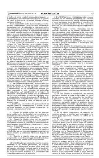 13
NORMAS LEGALES
Miércoles 13 de marzo de 2019
El Peruano /
impedimento aplica para todo proceso de contratación en
el ámbito de su competencia territorial durante el ejercicio
del cargo y hasta doce (12) meses después de haber
concluido el mismo.
d) Los Jueces de las Cortes Superiores de Justicia, los
Alcaldes y los Regidores. Tratándose de los Jueces de las
Cortes Superiores y de los Alcaldes, el impedimento aplica
para todo proceso de contratación durante el ejercicio del
cargo; luego de dejar el cargo, el impedimento establecido
para estos subsiste hasta doce (12) meses después y
solo en el ámbito de su competencia territorial. En el caso
de los Regidores el impedimento aplica para todo proceso
de contratación en el ámbito de su competencia territorial,
durante el ejercicio del cargo y hasta doce (12) meses
después de haber concluido el mismo.
e) Los titulares de instituciones o de organismos
públicos del Poder Ejecutivo, los funcionarios públicos,
empleados de confianza, servidores públicos con poder
de dirección o decisión, según la ley especial de la
materia, y los gerentes de las empresas del Estado. El
impedimento se aplica para todo proceso de contratación
durante el ejercicio del cargo; luego de culminado el
mismo hasta doce (12) meses después sólo en la entidad
a la que pertenecieron. Los directores de las empresas
del Estado y los miembros de los Consejos Directivos
de los organismos públicos del Poder Ejecutivo se
encuentran impedidos en el ámbito de la Entidad a la que
pertenecen, mientras ejercen el cargo y hasta doce (12)
meses después de haber culminado el mismo.
f) Los servidores públicos no comprendidos en literal
anterior, y los trabajadores de las empresas del Estado,
en todo proceso de contratación en la Entidad a la que
pertenecen, mientras ejercen su función. Luego de haber
concluido su función y hasta doce (12) meses después, el
impedimento se aplica para los procesos de contratación
en la Entidad a la que pertenecieron, siempre que por
la función desempeñada dichas personas hayan tenido
influencia, poder de decisión, información privilegiada
referida a tales procesos o conflicto de intereses.
g) En el proceso de contratación correspondiente, las
personas naturales o jurídicas que tengan intervención
directa en cualquiera de las siguientes actuaciones:
i) determinación de las características técnicas y/o
valor referencial o valor estimado, ii) elaboración
de documentos del procedimiento de selección, iii)
calificación y evaluación de ofertas, y iv) la conformidad
de los contratos derivados de dicho procedimiento, salvo
en el caso de los contratos de supervisión. Tratándose de
personas jurídicas el impedimento le alcanza si la referida
intervención se produce a través de personas que se
vinculan a esta.
h) El cónyuge, conviviente o los parientes hasta el
segundo grado de consanguinidad o afinidad de las
personas señaladas en los literales precedentes, de
acuerdo a los siguientes criterios:
(i) Cuando la relación existe con las personas
comprendidas en los literales a) y b), el impedimento se
configura respecto del mismo ámbito y por igual tiempo
que los establecidos para cada una de estas;
(ii) Cuando la relación existe con las personas
comprendidas en los literales c) y d), el impedimento se
configura en el ámbito de competencia territorial mientras
estas personas ejercen el cargo y hasta doce (12) meses
después de concluido;
(iii) Cuando la relación existe con las personas
comprendidas en el literal e), el impedimento se configura
en la Entidad a la que pertenecen estas personas mientras
ejercen el cargo y hasta doce (12) meses después de
concluido;
(iv) Cuando la relación existe con las personas
comprendidas en los literales f) y g), el impedimento tiene
el mismo alcance al referido en los citados literales.
i) En el ámbito y tiempo establecidos para las personas
señaladas en los literales precedentes, las personas
jurídicas en las que aquellas tengan o hayan tenido una
participación individual o conjunta superior al treinta por
ciento (30%) del capital o patrimonio social, dentro de
los doce (12) meses anteriores a la convocatoria del
respectivo procedimiento de selección.
j) En el ámbito y tiempo establecido para las personas
señaladas en los literales precedentes, las personas
jurídicas sin fines de lucro en las que aquellas participen
o hayan participado como asociados o miembros de
sus consejos directivos, dentro de los doce (12) meses
anteriores a la convocatoria del respectivo procedimiento
de selección.
k) En el ámbito y tiempo establecidos para las
personas señaladas en los literales precedentes, las
personas jurídicos cuyos integrantes de los órganos de
administración, apoderados o representantes legales sean
las referidas personas. Idéntica prohibición se extiende a
las personas naturales que tengan como apoderados o
representantes a las citadas personas.
l) En todo proceso de contratación, las personas
naturales o jurídicas inhabilitadas o suspendidas para
contratar con el Estado.
m) En todo proceso de contratación, las personas
condenadas, en el país o el extranjero, mediante sentencia
consentida o ejecutoriada por delitos de concusión,
peculado, corrupción de funcionarios, enriquecimiento
ilícito, tráfico de influencias, delitos cometidos en remates
o procedimientos de selección, o delitos equivalentes
en caso estos hayan sido cometidos en otros países. El
impedimento se extiende a las personas que, directamente
o a través de sus representantes, hubiesen admitido y/o
reconocido la comisión de cualquiera de los delitos antes
descritos ante alguna autoridad nacional o extranjera
competente.
n) En todo proceso de contratación, las personas
jurídicas cuyos representantes legales o personas
vinculadas que (i) hubiesen sido condenadas, en el
país o el extranjero, mediante sentencia consentida
o ejecutoriada por delitos de concusión, peculado,
corrupción de funcionarios, enriquecimiento ilícito,
tráfico de influencias, delitos cometidos en remates o
procedimientos de selección, o delitos equivalentes en
caso estos hayan sido cometidos en otros países; o, (ii)
directamente o a través de sus representantes, hubiesen
admitido y/o reconocido la comisión de cualquiera de los
delitos antes descritos ante alguna autoridad nacional
o extranjera competente. Tratándose de consorcios, el
impedimento se extiende a los representantes legales o
personas vinculadas a cualquiera de los integrantes del
consorcio.
o) En todo proceso de contratación, las personas
naturales o jurídicas a través de las cuales, por razón
de las personas que las representan, las constituyen
o participan en su accionariado o cualquier otra
circunstancia comprobable se determine que son
continuación, derivación, sucesión, o testaferro, de otra
persona impedida o inhabilitada, o que de alguna manera
esta posee su control efectivo, independientemente de la
forma jurídica empleada para eludir dicha restricción, tales
como fusión, escisión, reorganización, transformación o
similares.
p) En un mismo procedimiento de selección las
personas naturales o jurídicas que pertenezcan a un
mismo grupo económico, conforme se define en el
reglamento.
q) En todo proceso de contratación, las personas
inscritas en el Registro de Deudores de Reparaciones
Civiles (REDERECI), sea en nombre propio o a través de
persona jurídica en la que sea accionista u otro similar,
con excepción de las empresas que cotizan acciones en
bolsa. Asimismo, las personas inscritas en el Registro
Nacional de Abogados Sancionados por Mala Práctica
Profesional y en el Registro Nacional de Sanciones de
Destitución y Despido, por el tiempo que establezca la
ley de la materia; así como en todos los otros registros
creados por Ley que impidan contratar con el Estado.
r) Las personas jurídicas nacionales o extranjeras que
hubiesen efectuado aportes a organizaciones políticas
durante un proceso electoral, por todo el período de
gobierno representativo y dentro de la circunscripción en
la cual la organización política beneficiada con el aporte
ganó el proceso electoral que corresponda.
s) En todo proceso de contratación y siempre que
cuenten con el mismo objeto social, las personas
jurídicas cuyos integrantes formen o hayan formado
parte en la fecha en que se cometió la infracción, de
 