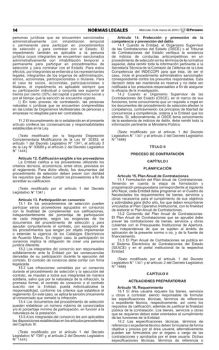 14 NORMAS LEGALES Miércoles 13 de marzo de 2019 / El Peruano
personas jurídicas que se encuentren sancionadas
administrativamente con inhabilitación temporal
o permanente para participar en procedimientos
de selección y para contratar con el Estado. El
impedimento también es aplicable a la persona
jurídica cuyos integrantes se encuentren sancionados
administrativamente con inhabilitación temporal o
permanente para participar en procedimientos de
selección y para contratar con el Estado. Para estos
efectos, por integrantes se entiende a los representantes
legales, integrantes de los órganos de administración,
socios, accionistas, participacionistas o titulares. Para
el caso de socios, accionistas, participacionistas o
titulares, el impedimento es aplicable siempre que
su participación individual o conjunta sea superior al
treinta por ciento (30%) del capital o patrimonio social y
por el tiempo que la sanción se encuentre vigente.
t) En todo proceso de contratación, las personas
naturales o jurídicas que se encuentren comprendidas
en las Listas de Organismos Multilaterales de personas y
empresas no elegibles para ser contratadas.
11.2 El incumplimiento de lo establecido en el presente
artículo conlleva las consecuencias y responsabilidades
establecidas en la Ley.
(Texto modificado por la Segunda Disposición
Complementaria Modificatoria de la Ley N° 30353, el
artículo 1 del Decreto Legislativo N° 1341, el artículo 3
de la Ley N° 30689 y el artículo 2 del Decreto Legislativo
N° 1444)
Artículo 12. Calificación exigible a los proveedores
La Entidad califica a los proveedores utilizando los
criterios técnicos, económicos, entre otros, previstos en
el reglamento. Para dicho efecto, los documentos del
procedimiento de selección deben prever con claridad
los requisitos que deben cumplir los proveedores a fin de
acreditar su calificación.
(Texto modificado por el artículo 1 del Decreto
Legislativo N° 1341)
Artículo 13. Participación en consorcio
13.1 En los procedimientos de selección pueden
participar varios proveedores agrupados en consorcio
con la finalidad de complementar sus calificaciones,
independientemente del porcentaje de participación
de cada integrante, según las exigencias de los
documentos del procedimiento de selección y para
ejecutar conjuntamente el contrato, con excepción de
los procedimientos que tengan por objeto implementar
o extender la vigencia de los Catálogos Electrónicos
de Acuerdo Marco. En ningún caso, la participación en
consorcio implica la obligación de crear una persona
jurídica diferente.
13.2 Los integrantes del consorcio son responsables
solidariamente ante la Entidad por las consecuencias
derivadas de su participación durante la ejecución del
contrato. El contrato de consorcio debe contar con firma
legalizada.
13.3 Las infracciones cometidas por un consorcio
durante el procedimiento de selección y la ejecución del
contrato, se imputan a todos sus integrantes de manera
solidaria, salvo que por la naturaleza de la infracción, la
promesa formal, el contrato de consorcio o el contrato
suscrito con la Entidad, pueda individualizarse la
responsabilidad, conforme los criterios que establece el
reglamento. En este caso, se aplica la sanción únicamente
al consorciado que cometió la infracción.
13.4 Los documentos del procedimiento de selección
pueden establecer un número máximo de consorciados
y/o el porcentaje mínimo de participación, en función a la
naturaleza de la prestación.
13.5 A los integrantes del consorcio les son aplicables
las disposiciones establecidas en los artículos precedentes
del Capítulo III.
(Texto modificado por el artículo 1 del Decreto
Legislativo N° 1341 y el artículo 2 del Decreto Legislativo
N° 1444)
Artículo 14. Protección y promoción de la
competencia y prevención del delito
14.1 Cuando la Entidad, el Organismo Supervisor
de las Contrataciones del Estado (OSCE) o el Tribunal
de Contrataciones del Estado verifique la existencia
de indicios de conductas anticompetitivas en un
procedimiento de selección en los términos de la normativa
especial, debe remitir toda la información pertinente a la
Secretaría Técnica de la Comisión de Defensa de la Libre
Competencia del INDECOPI para que ésta, de ser el
caso, inicie el procedimiento administrativo sancionador
correspondiente contra los presuntos responsables. Esta
decisión debe ser mantenida en reserva y no debe ser
notificada a los presuntos responsables a fin de asegurar
la eficacia de la investigación.
14.2 Cuando el Organismo Supervisor de las
Contrataciones del Estado (OSCE), en el marco de sus
funciones, tome conocimiento que un requisito o regla en
los documentos del procedimiento de selección afecten la
competencia, contraviniendo los principios de libertad de
concurrencia y competencia, ordena a la Entidad que los
elimine. Si, adicionalmente, el OSCE toma conocimiento
de la existencia de indicios de delito, debe remitir toda la
información pertinente al Ministerio Público.
(Texto modificado por el artículo 1 del Decreto
Legislativo N° 1341 y el artículo 2 del Decreto Legislativo
N° 1444)
TÍTULO II
PROCESO DE CONTRATACIÓN
CAPÍTULO I
PLANIFICACIÓN
Artículo 15. Plan Anual de Contrataciones
15.1 Formulación del Plan Anual de Contrataciones:
Teniendo en cuenta la etapa de formulación y
programación presupuestaria correspondiente al siguiente
año fiscal, cada Entidad debe programar en el Cuadro de
Necesidades los requerimientos de bienes, servicios y
obras necesarios para el cumplimiento de sus objetivos
y actividades para dicho año, los que deben encontrarse
vinculados al Plan Operativo Institucional, con la finalidad
de elaborar el Plan Anual de Contrataciones.
15.2 Contenido del Plan Anual de Contrataciones:
El Plan Anual de Contrataciones que se apruebe debe
prever las contrataciones de bienes, servicios y obras
cubiertas con el Presupuesto Institucional de Apertura,
con independencia de que se sujeten al ámbito de
aplicación de la presente norma o no, y de la fuente de
financiamiento.
15.3 El Plan Anual de Contrataciones se publica en
el Sistema Electrónico de Contrataciones del Estado
(SEACE) y en el portal institucional de la respectiva
Entidad.
(Texto modificado por el artículo 1 del Decreto
Legislativo N° 1341 y el artículo 2 del Decreto Legislativo
N° 1444)
CAPÍTULO II
ACTUACIONES PREPARATORIAS
Artículo 16. Requerimiento
16.1 El área usuaria requiere los bienes, servicios
u obras a contratar, siendo responsable de formular
las especificaciones técnicas, términos de referencia
o expediente técnico, respectivamente, así como los
requisitos de calificación; además de justificar la finalidad
pública de la contratación. Los bienes, servicios u obras
que se requieran deben estar orientados al cumplimiento
de las funciones de la Entidad.
16.2 Las especificaciones técnicas, términos de
referencia o expediente técnico deben formularse de forma
objetiva y precisa por el área usuaria; alternativamente
pueden ser formulados por el órgano a cargo de las
contrataciones y aprobados por el área usuaria. Dichas
especificaciones técnicas, términos de referencia o
 