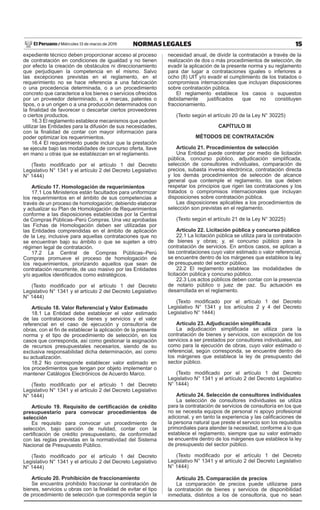 15
NORMAS LEGALES
Miércoles 13 de marzo de 2019
El Peruano /
expediente técnico deben proporcionar acceso al proceso
de contratación en condiciones de igualdad y no tienen
por efecto la creación de obstáculos ni direccionamiento
que perjudiquen la competencia en el mismo. Salvo
las excepciones previstas en el reglamento, en el
requerimiento no se hace referencia a una fabricación
o una procedencia determinada, o a un procedimiento
concreto que caracterice a los bienes o servicios ofrecidos
por un proveedor determinado, o a marcas, patentes o
tipos, o a un origen o a una producción determinados con
la finalidad de favorecer o descartar ciertos proveedores
o ciertos productos.
16.3 El reglamento establece mecanismos que pueden
utilizar las Entidades para la difusión de sus necesidades,
con la finalidad de contar con mayor información para
poder optimizar los requerimientos.
16.4 El requerimiento puede incluir que la prestación
se ejecute bajo las modalidades de concurso oferta, llave
en mano u otras que se establezcan en el reglamento.
(Texto modificado por el artículo 1 del Decreto
Legislativo N° 1341 y el artículo 2 del Decreto Legislativo
N° 1444)
Artículo 17. Homologación de requerimientos
17.1 Los Ministerios están facultados para uniformizar
los requerimientos en el ámbito de sus competencias a
través de un proceso de homologación; debiendo elaborar
y actualizar su Plan de Homologación de Requerimientos
conforme a las disposiciones establecidas por la Central
de Compras Públicas–Perú Compras. Una vez aprobadas
las Fichas de Homologación deben ser utilizadas por
las Entidades comprendidas en el ámbito de aplicación
de la Ley, inclusive para aquellas contrataciones que no
se encuentran bajo su ámbito o que se sujeten a otro
régimen legal de contratación.
17.2 La Central de Compras Públicas–Perú
Compras promueve el proceso de homologación de
los requerimientos, priorizando aquellos que sean de
contratación recurrente, de uso masivo por las Entidades
y/o aquellos identificados como estratégicos.
(Texto modificado por el artículo 1 del Decreto
Legislativo N° 1341 y el artículo 2 del Decreto Legislativo
N° 1444)
Artículo 18. Valor Referencial y Valor Estimado
18.1 La Entidad debe establecer el valor estimado
de las contrataciones de bienes y servicios y el valor
referencial en el caso de ejecución y consultoría de
obras, con el fin de establecer la aplicación de la presente
norma y el tipo de procedimiento de selección, en los
casos que corresponda, así como gestionar la asignación
de recursos presupuestales necesarios, siendo de su
exclusiva responsabilidad dicha determinación, así como
su actualización.
18.2 No corresponde establecer valor estimado en
los procedimientos que tengan por objeto implementar o
mantener Catálogos Electrónicos de Acuerdo Marco.
(Texto modificado por el artículo 1 del Decreto
Legislativo N° 1341 y el artículo 2 del Decreto Legislativo
N° 1444)
Artículo 19. Requisito de certificación de crédito
presupuestario para convocar procedimientos de
selección
Es requisito para convocar un procedimiento de
selección, bajo sanción de nulidad, contar con la
certificación de crédito presupuestario, de conformidad
con las reglas previstas en la normatividad del Sistema
Nacional de Presupuesto Público.
(Texto modificado por el artículo 1 del Decreto
Legislativo N° 1341 y el artículo 2 del Decreto Legislativo
N° 1444)
Artículo 20. Prohibición de fraccionamiento
Se encuentra prohibido fraccionar la contratación de
bienes, servicios u obras con la finalidad de evitar el tipo
de procedimiento de selección que corresponda según la
necesidad anual, de dividir la contratación a través de la
realización de dos o más procedimientos de selección, de
evadir la aplicación de la presente norma y su reglamento
para dar lugar a contrataciones iguales o inferiores a
ocho (8) UIT y/o evadir el cumplimiento de los tratados o
compromisos internacionales que incluyan disposiciones
sobre contratación pública.
El reglamento establece los casos o supuestos
debidamente justificados que no constituyen
fraccionamiento.
(Texto según el artículo 20 de la Ley N° 30225)
CAPÍTULO III
MÉTODOS DE CONTRATACIÓN
Artículo 21. Procedimientos de selección
Una Entidad puede contratar por medio de licitación
pública, concurso público, adjudicación simplificada,
selección de consultores individuales, comparación de
precios, subasta inversa electrónica, contratación directa
y los demás procedimientos de selección de alcance
general que contemple el reglamento, los que deben
respetar los principios que rigen las contrataciones y los
tratados o compromisos internacionales que incluyan
disposiciones sobre contratación pública.
Las disposiciones aplicables a los procedimientos de
selección son previstas en el reglamento.
(Texto según el artículo 21 de la Ley N° 30225)
Artículo 22. Licitación pública y concurso público
22.1 La licitación pública se utiliza para la contratación
de bienes y obras; y, el concurso público para la
contratación de servicios. En ambos casos, se aplican a
las contrataciones cuyo valor estimado o valor referencial,
se encuentre dentro de los márgenes que establece la ley
de presupuesto del sector público.
22.2 El reglamento establece las modalidades de
licitación pública y concurso público.
22.3 Los actos públicos deben contar con la presencia
de notario público o juez de paz. Su actuación es
desarrollada en el reglamento.
(Texto modificado por el artículo 1 del Decreto
Legislativo N° 1341 y los artículos 2 y 4 del Decreto
Legislativo N° 1444)
Artículo 23. Adjudicación simplificada
La adjudicación simplificada se utiliza para la
contratación de bienes y servicios, con excepción de los
servicios a ser prestados por consultores individuales, así
como para la ejecución de obras, cuyo valor estimado o
referencial, según corresponda, se encuentre dentro de
los márgenes que establece la ley de presupuesto del
sector público.
(Texto modificado por el artículo 1 del Decreto
Legislativo N° 1341 y el artículo 2 del Decreto Legislativo
N° 1444)
Artículo 24. Selección de consultores individuales
La selección de consultores individuales se utiliza
para la contratación de servicios de consultoría en los que
no se necesita equipos de personal ni apoyo profesional
adicional, y en tanto la experiencia y las calificaciones de
la persona natural que preste el servicio son los requisitos
primordiales para atender la necesidad, conforme a lo que
establece el reglamento, siempre que su valor estimado
se encuentre dentro de los márgenes que establece la ley
de presupuesto del sector público.
(Texto modificado por el artículo 1 del Decreto
Legislativo N° 1341 y el artículo 2 del Decreto Legislativo
N° 1444)
Artículo 25. Comparación de precios
La comparación de precios puede utilizarse para
la contratación de bienes y servicios de disponibilidad
inmediata, distintos a los de consultoría, que no sean
 