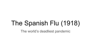 The Spanish Flu (1918)
The world’s deadliest pandemic
 