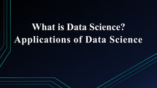 What is Data Science?
Applications of Data Science
 