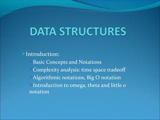 Introduction:
Basic Concepts and Notations
Complexity analysis: time space tradeoff
Algorithmic notations, Big O notation
Introduction to omega, theta and little o
notation
 