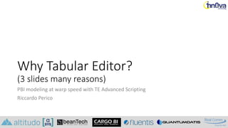 Why Tabular Editor?
(3 slides many reasons)
PBI modeling at warp speed with TE Advanced Scripting
Riccardo Perico
 