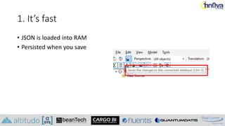 1. It’s fast
• JSON is loaded into RAM
• Persisted when you save
 