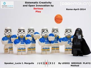 By LEGO® SERIOUS PLAY®
Method
!
Sistematic Creativity
and Open Innovation by
Serious
Play
Speaker_Lucio I. Margulis
Rome-April-2014
 