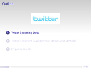 Outline
1 Twitter Streaming Data
2 Twitter Sentiment Classiﬁcation: Metrics and Methods
3 Empirical results
4 / 26
 