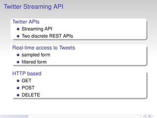 Twitter Streaming API
Twitter APIs
Streaming API
Two discrete REST APIs
Real-time access to Tweets
sampled form
ﬁltered form
HTTP based
GET
POST
DELETE
6 / 26
 
