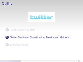 Outline
1 Twitter Streaming Data
2 Twitter Sentiment Classiﬁcation: Metrics and Methods
3 Empirical results
8 / 26
 