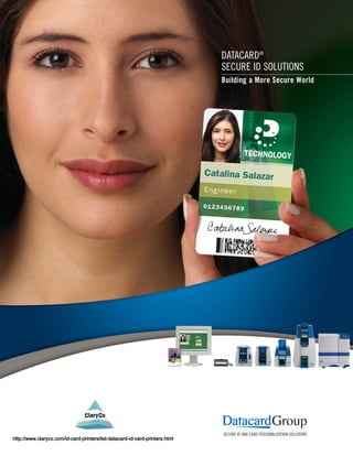 DATACARD®
                                                                              SECURE ID SOLUTIONS
                                                                              Building a More Secure World




http://www.claryco.com/id-card-printers/list-datacard-id-card-printers.html
 