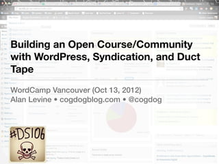 Building an Open Course/Community
with WordPress, Syndication, and Duct
Tape
WordCamp Vancouver (Oct 13, 2012)
Alan Levine • cogdogblog.com • @cogdog
 