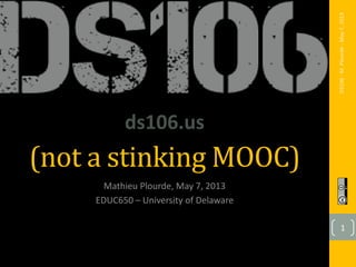 (not a stinking MOOC)
Mathieu Plourde, May 7, 2013
EDUC650 – University of Delaware
ds106.us
DS106-M.Plourde-May7,2013
1
 