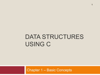 DATA STRUCTURES
USING C
Chapter 1 – Basic Concepts
1
 