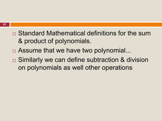 61
 Standard Mathematical definitions for the sum
& product of polynomials.
 Assume that we have two polynomial...
 Similarly we can define subtraction & division
on polynomials as well other operations
 