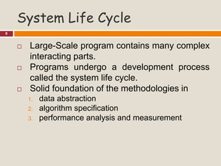 System Life Cycle
8
 Large-Scale program contains many complex
interacting parts.
 Programs undergo a development process
called the system life cycle.
 Solid foundation of the methodologies in
1. data abstraction
2. algorithm specification
3. performance analysis and measurement
 