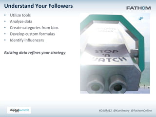 Understand Your Followers
•   Utilize tools
•   Analyze data
•   Create categories from bios
•   Develop custom formulas
•   Identify influencers

Existing data refines your strategy
 