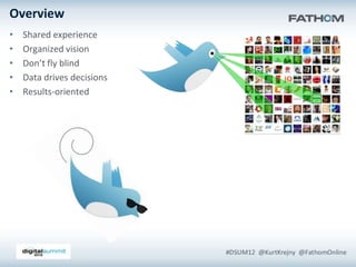 Overview
•   Shared experience
•   Organized vision
•   Don’t fly blind
•   Data drives decisions
•   Results-oriented
 