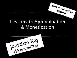 Get
                                          I  nvo
                                            Mo lved I
                                              bile   n


Lessons in App Valuation
     & Monetization


           ay
        n K ay
      ha CK
    at an
Jon   ath
 @Jon
      @JonathanCKay | #DSum12 | @Apptopia
 