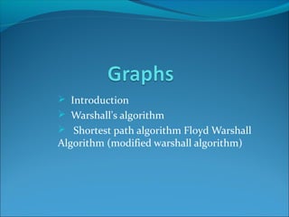  Introduction
 Warshall's algorithm
 Shortest path algorithm Floyd Warshall
Algorithm (modified warshall algorithm)
 