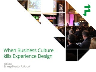 TimLoo
StrategyDirector,Foolproof
When Business Culture
kills Experience Design
 