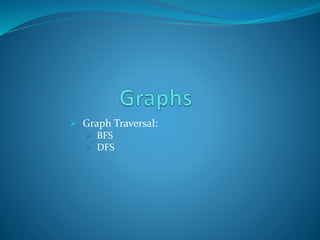  Graph Traversal:
 BFS
 DFS
 