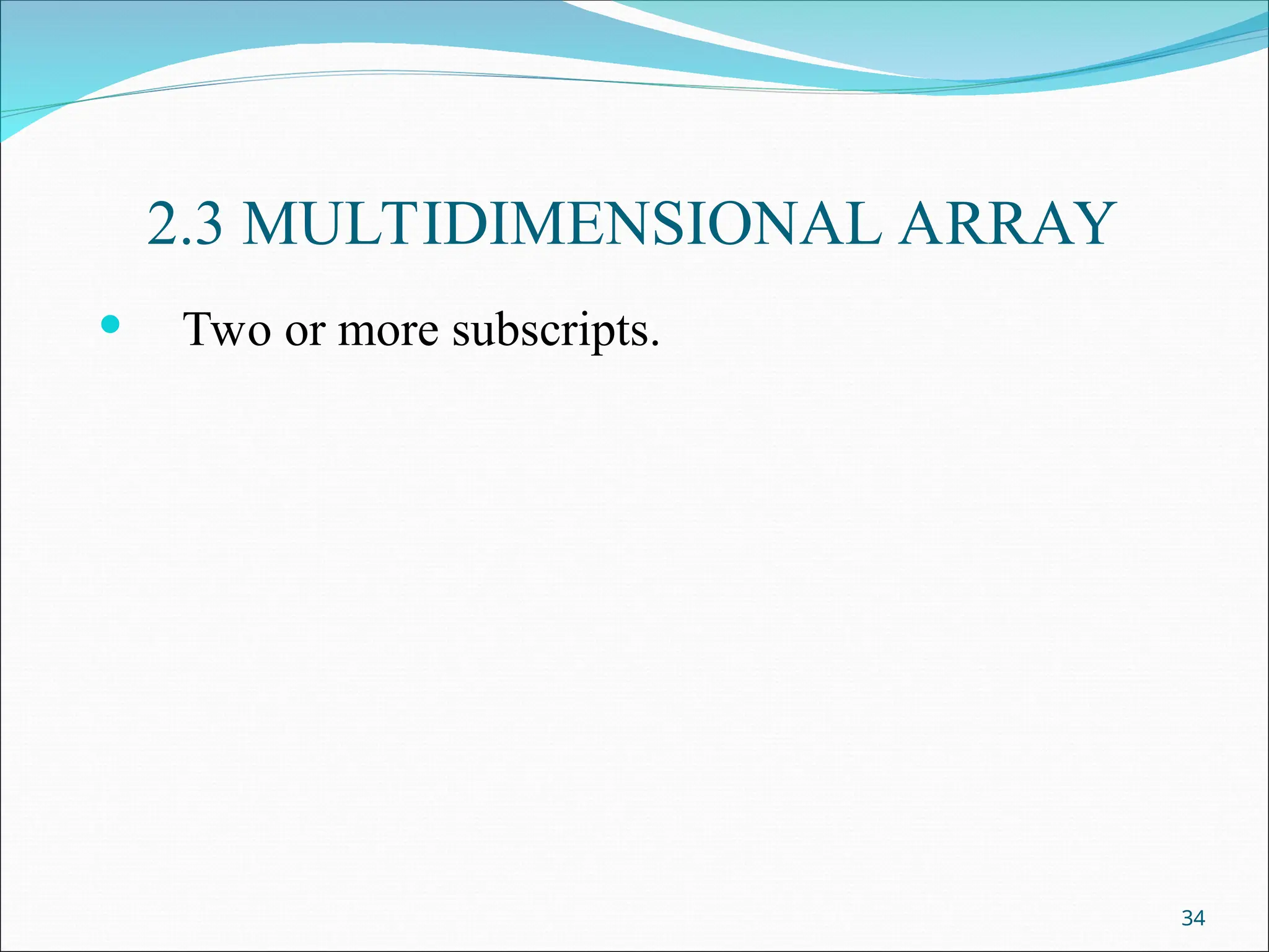 2.3 MULTIDIMENSIONAL ARRAY
 Two or more subscripts.
34
 