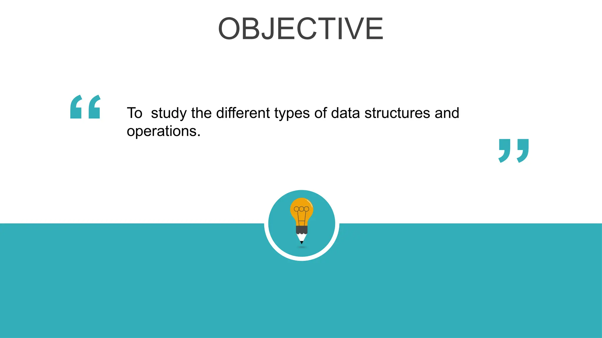 OBJECTIVE
“
“
To study the different types of data structures and
operations.
 