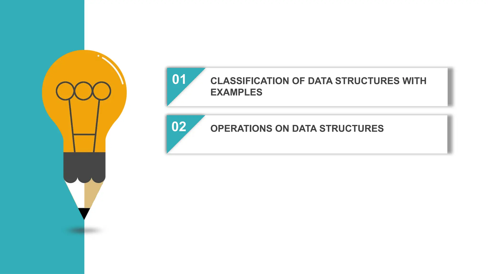 01
02
03
04
CLASSIFICATION OF DATA STRUCTURES WITH
EXAMPLES
OPERATIONS ON DATA STRUCTURES
 