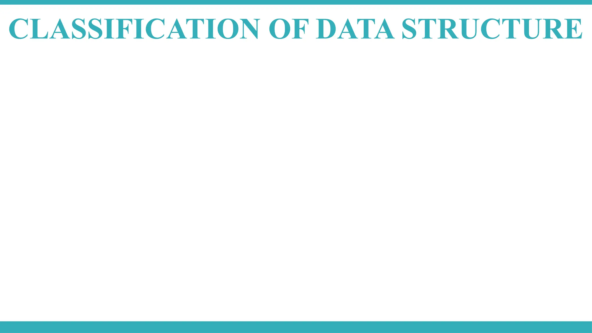 CLASSIFICATION OF DATA STRUCTURE
 