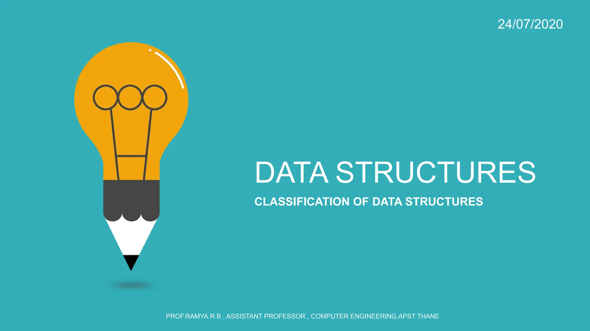 DATA STRUCTURES
CLASSIFICATION OF DATA STRUCTURES
24/07/2020
PROF.RAMYA.R.B , ASSISTANT PROFESSOR , COMPUTER ENGINEERING,APST THANE
 
