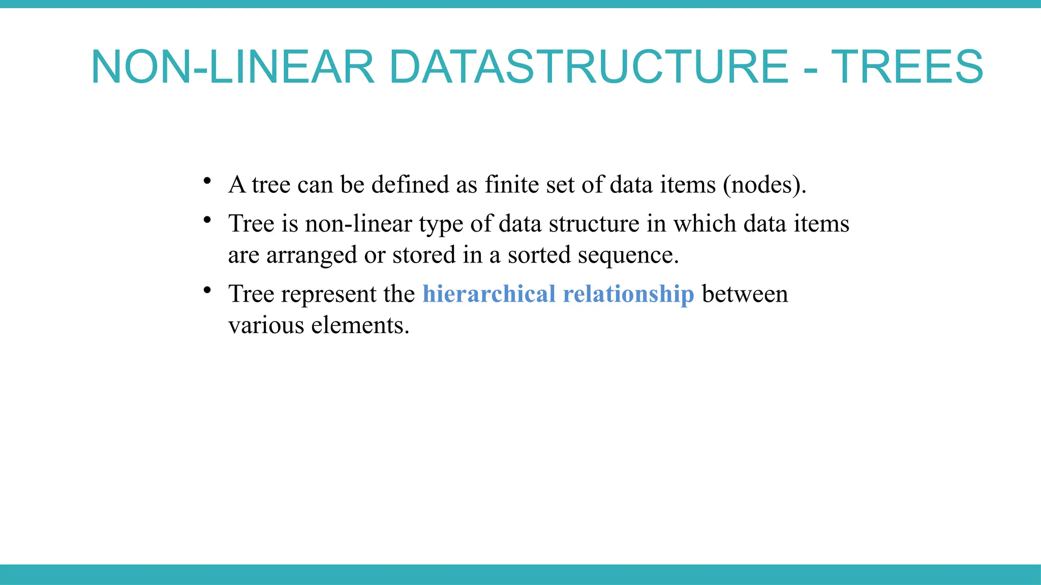 NON-LINEAR DATASTRUCTURE - TREES

A tree can be defined as finite set of data items (nodes).

Tree is non-linear type of data structure in which data items
are arranged or stored in a sorted sequence.

Tree represent the hierarchical relationship between
various elements.
 