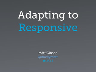 Adapting to
Responsive
Matt Gibson
@duckymatt
#DS13
 