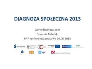 DIAGNOZA SPOŁECZNA 2013
www.diagnoza.com
Dominik Batorski
PAP konferencja prasowa 26.06.2013
NARODOWE CENTRUM NAUKI
 
