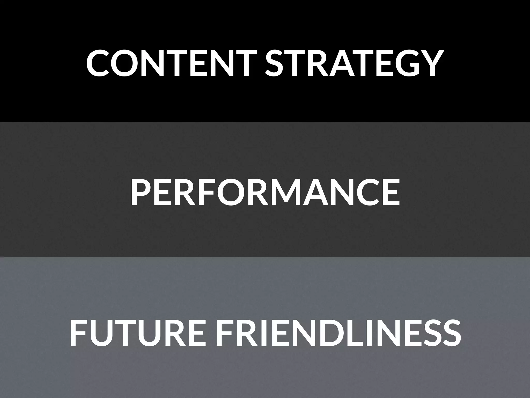 CONTENT STRATEGY
PERFORMANCE
FUTURE FRIENDLINESS
 