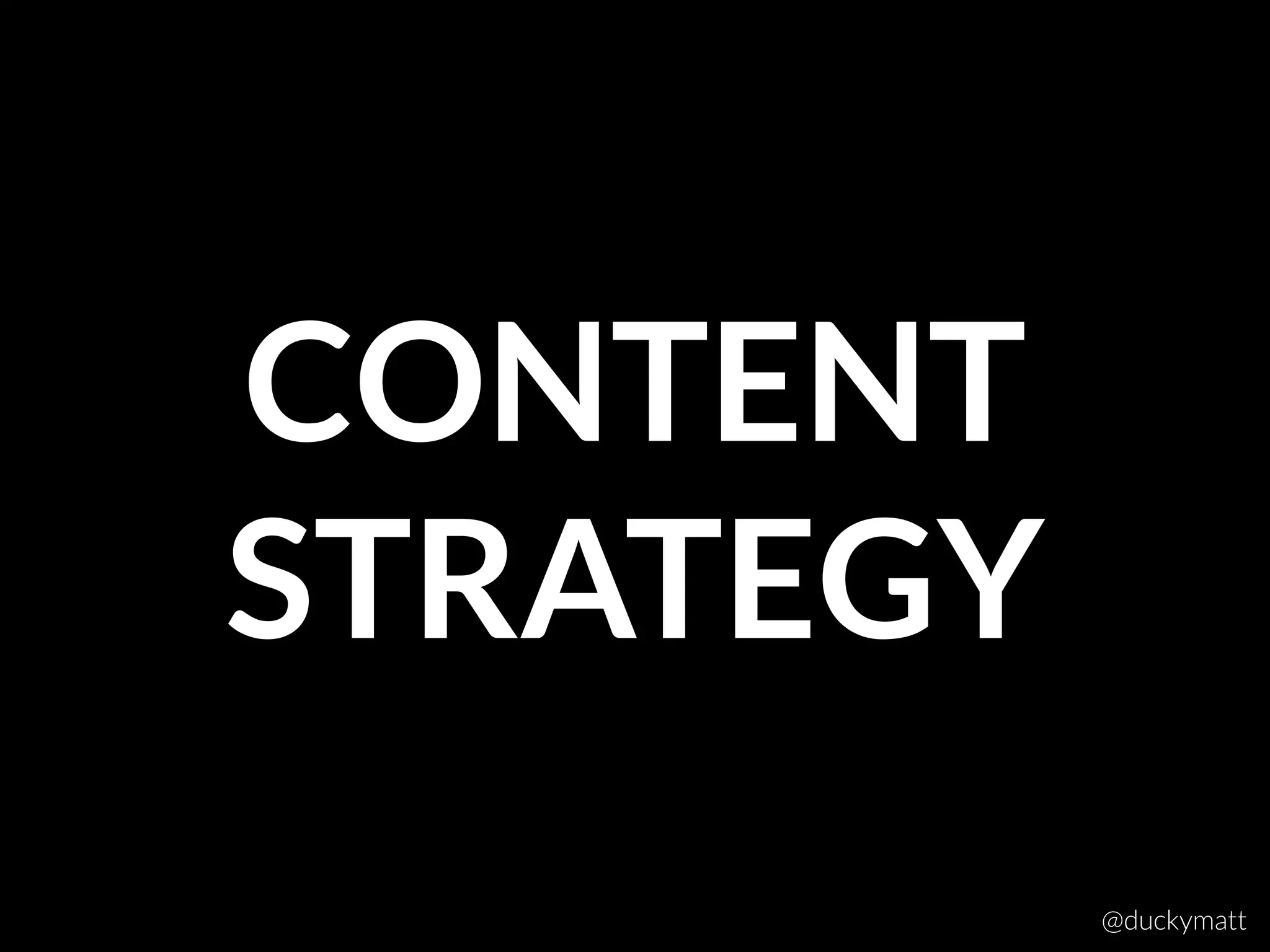 CONTENT
STRATEGY
@duckymatt
 