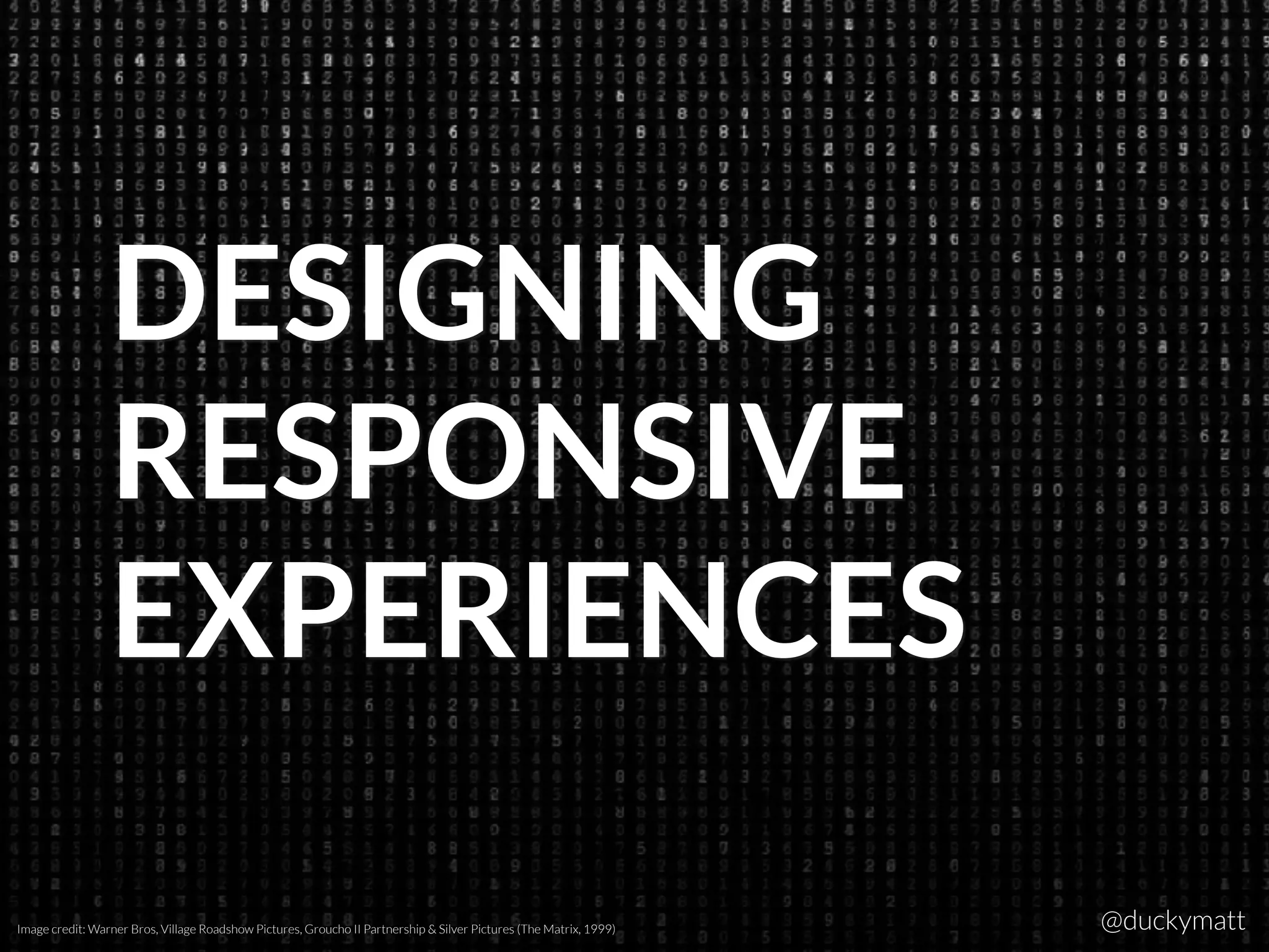 DESIGNING  
RESPONSIVE 
EXPERIENCES
Image credit: Warner Bros, Village Roadshow Pictures, Groucho II Partnership & Silver Pictures (The Matrix, 1999) @duckymatt
 
