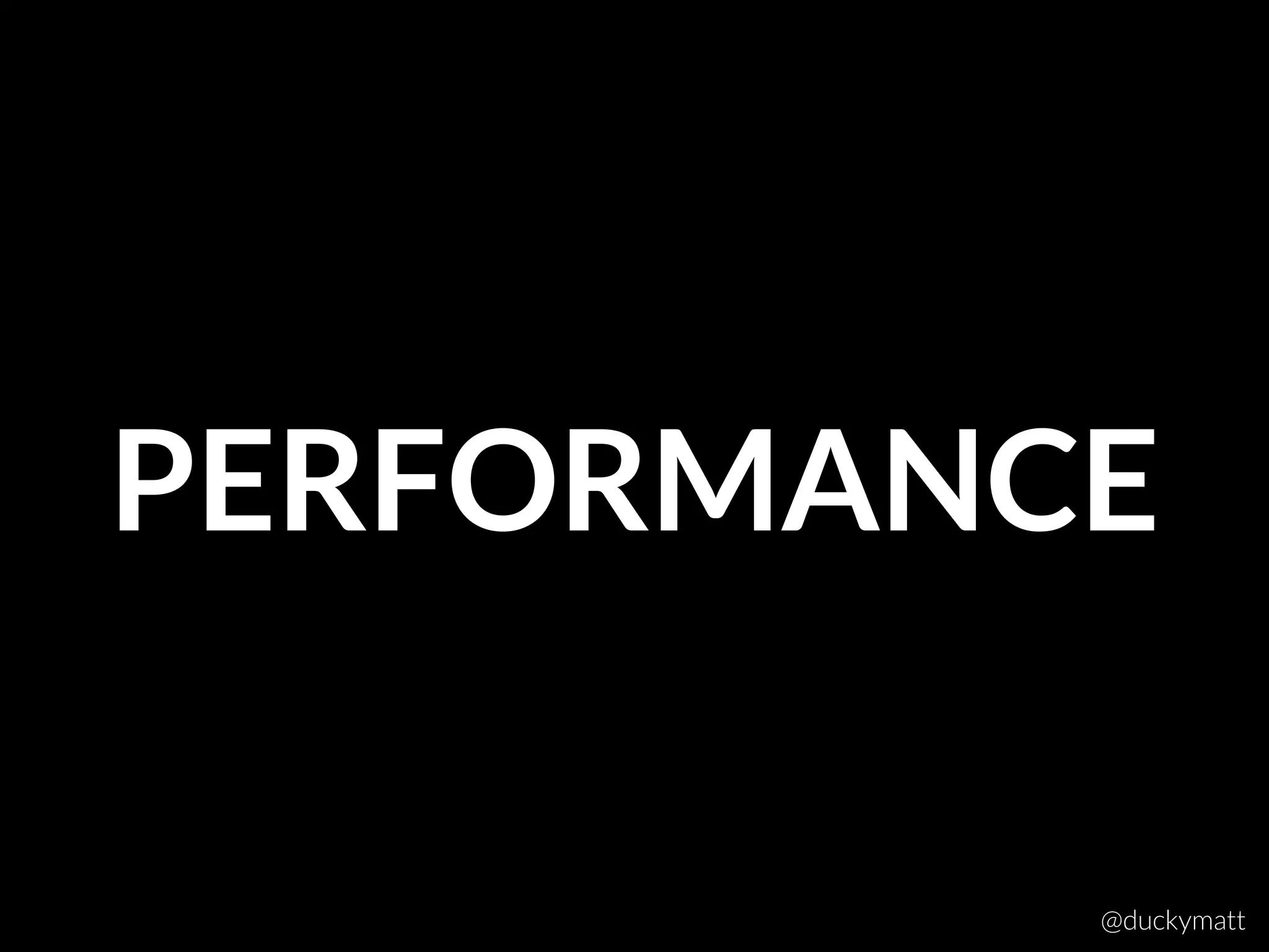 PERFORMANCE
@duckymatt
 