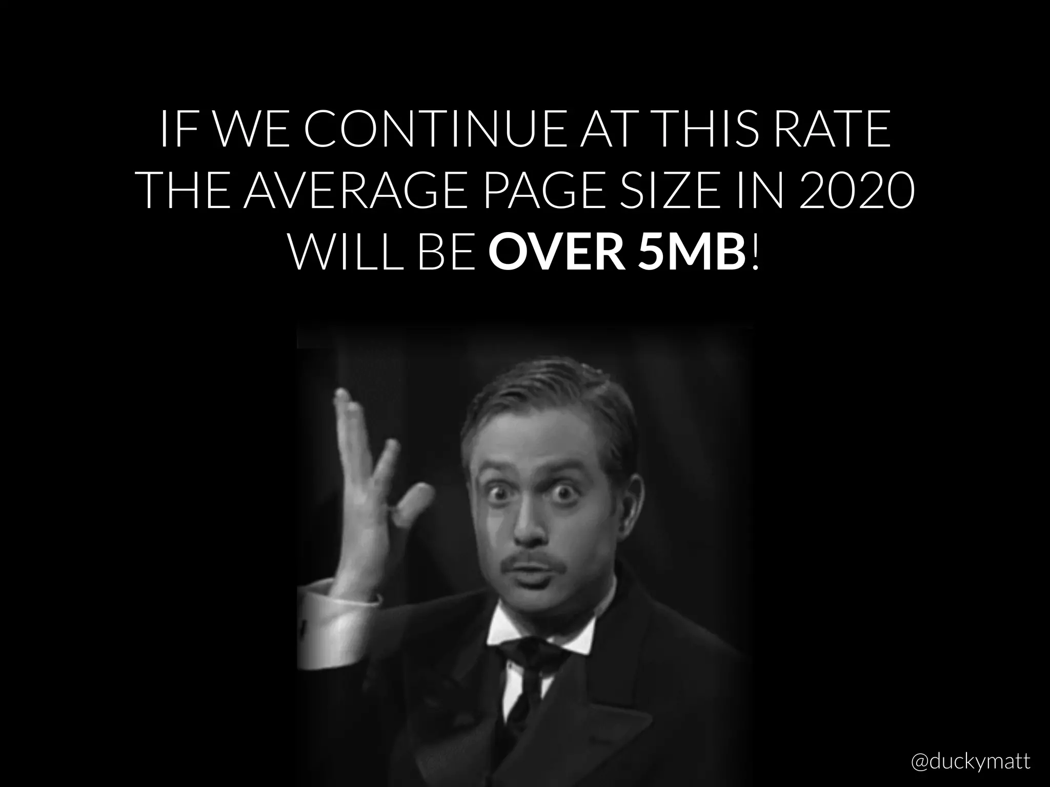 IF WE CONTINUE AT THIS RATE
THE AVERAGE PAGE SIZE IN 2020
WILL BE OVER 5MB!
@duckymatt
 