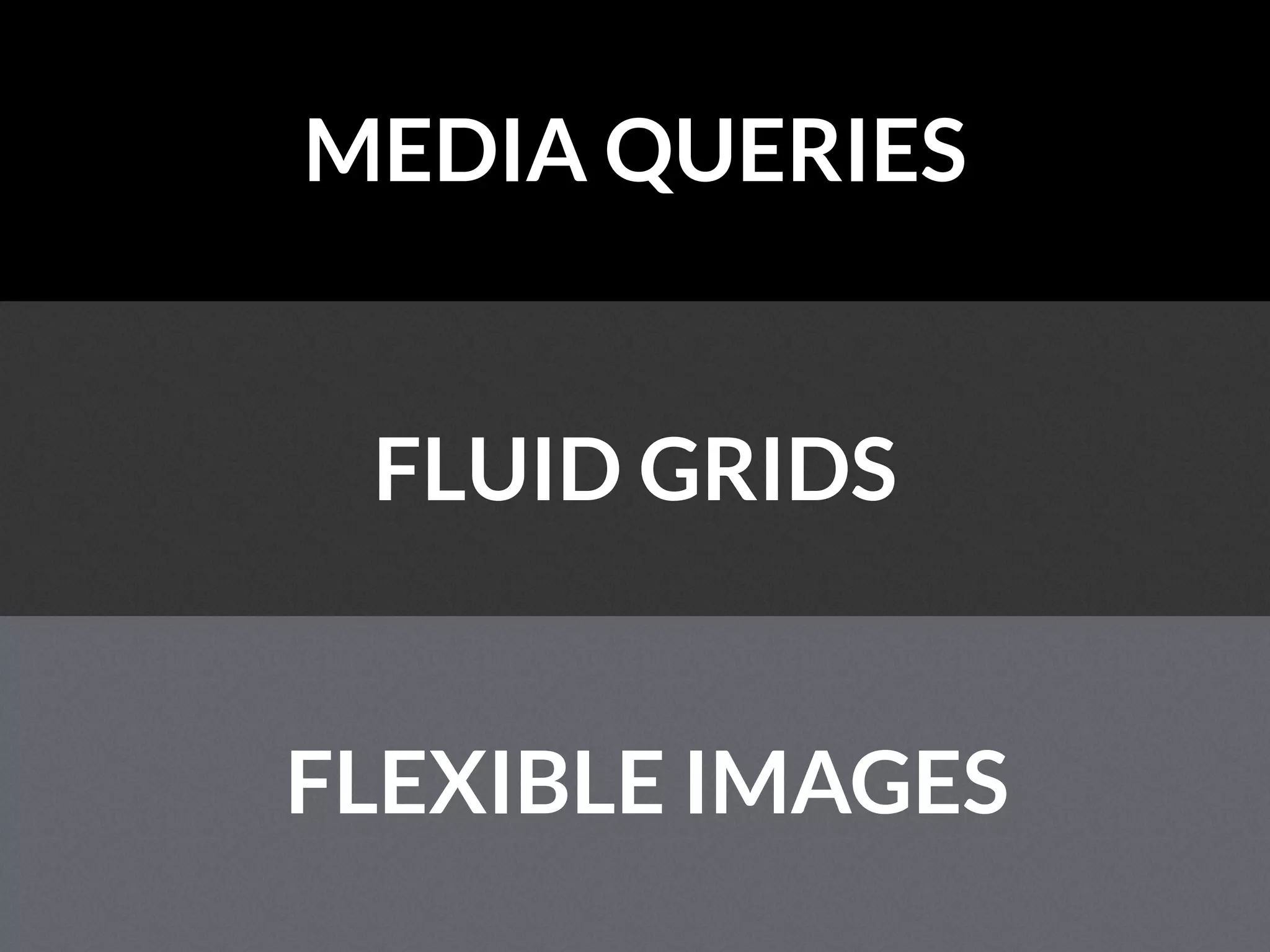 MEDIA QUERIES
FLUID GRIDS
FLEXIBLE IMAGES
 