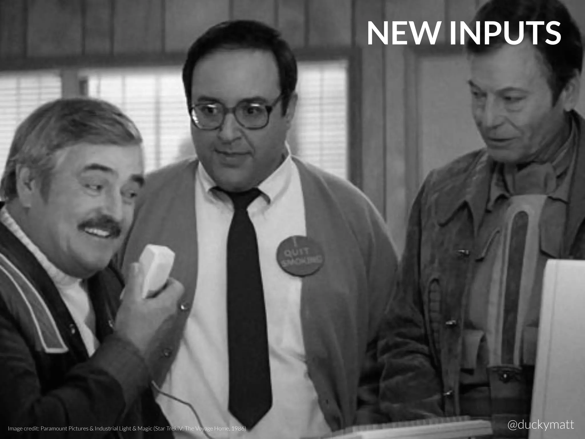 Image credit: Paramount Pictures & Industrial Light & Magic (Star TrekIV: The Voyage Home, 1986) @duckymatt
NEW INPUTS
 