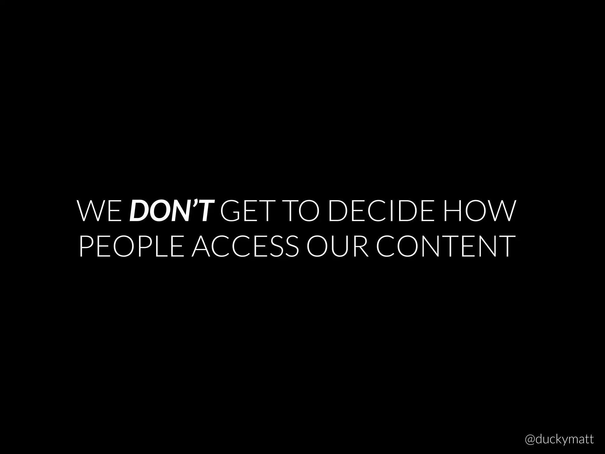 WE DON’T GET TO DECIDE HOW
PEOPLE ACCESS OUR CONTENT
@duckymatt
 