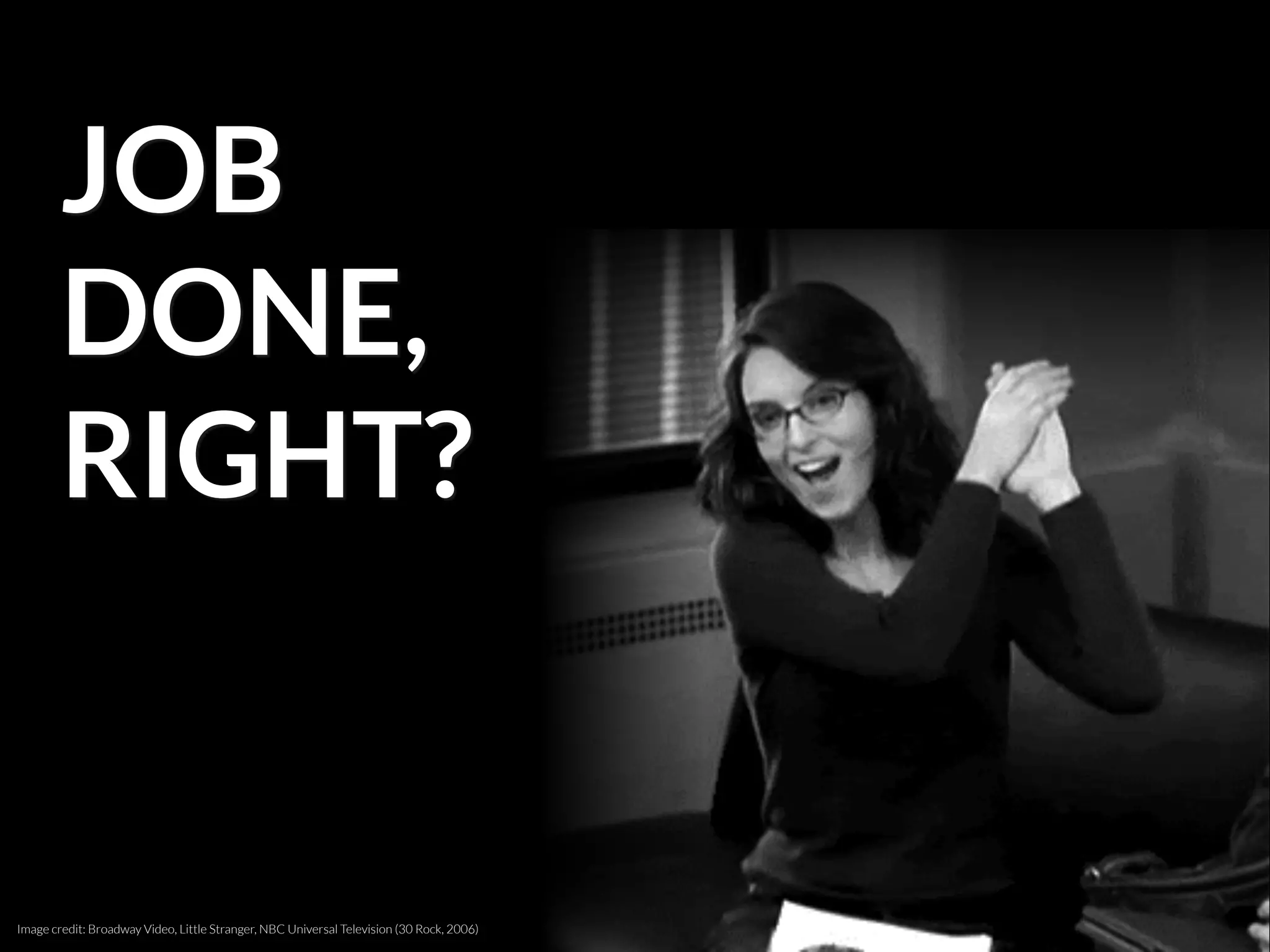 JOB
DONE,
RIGHT?
Image credit: Broadway Video, Little Stranger, NBC Universal Television (30 Rock, 2006)
 
