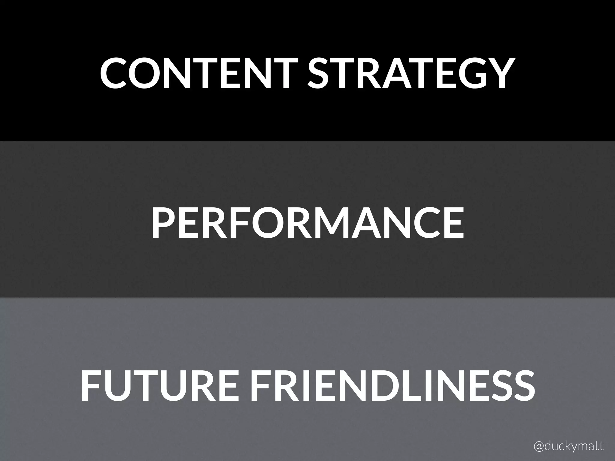 CONTENT STRATEGY
PERFORMANCE
FUTURE FRIENDLINESS
@duckymatt
 
