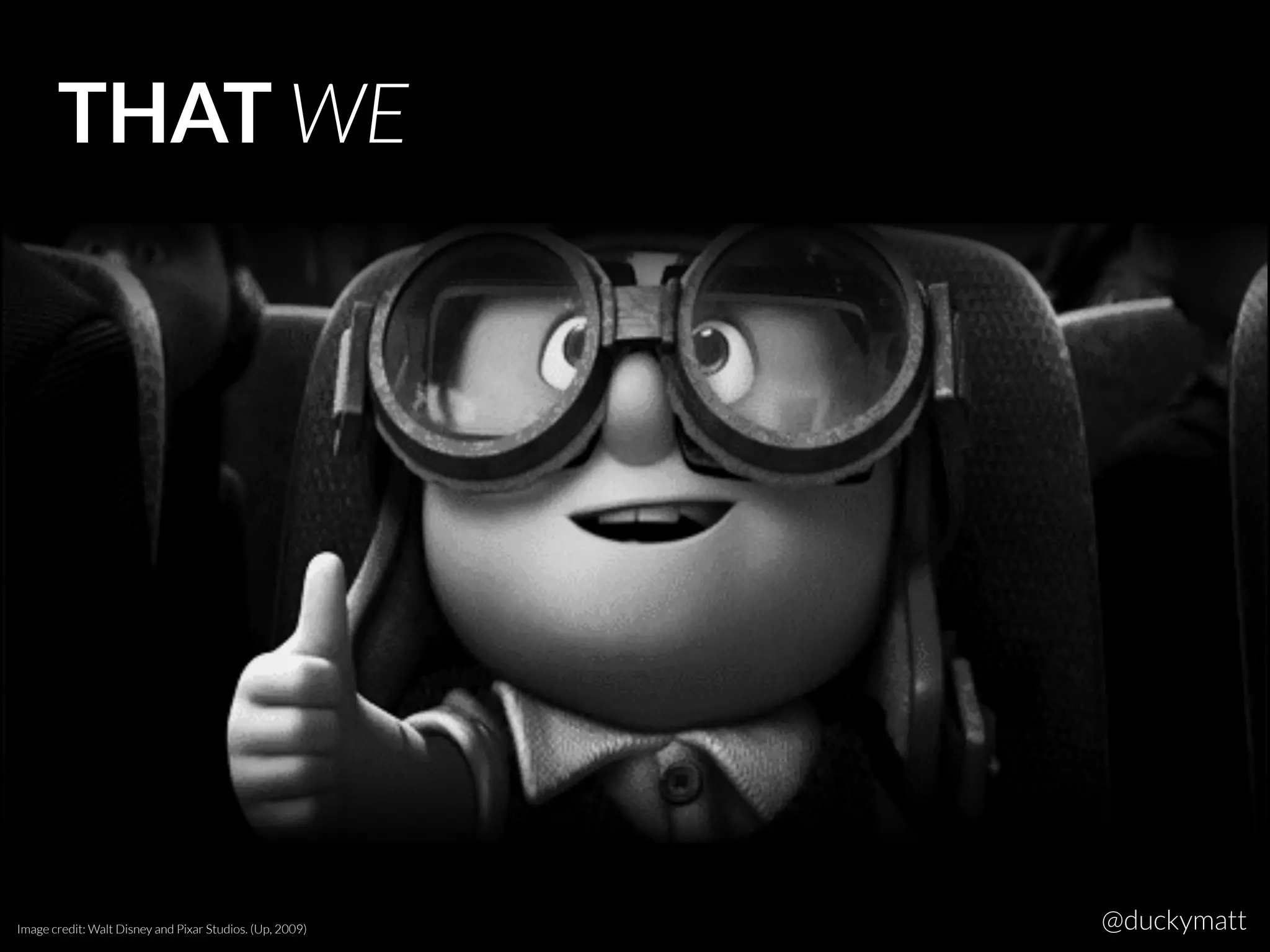 THAT WE
Image credit: Walt Disney and Pixar Studios. (Up, 2009) @duckymatt
 