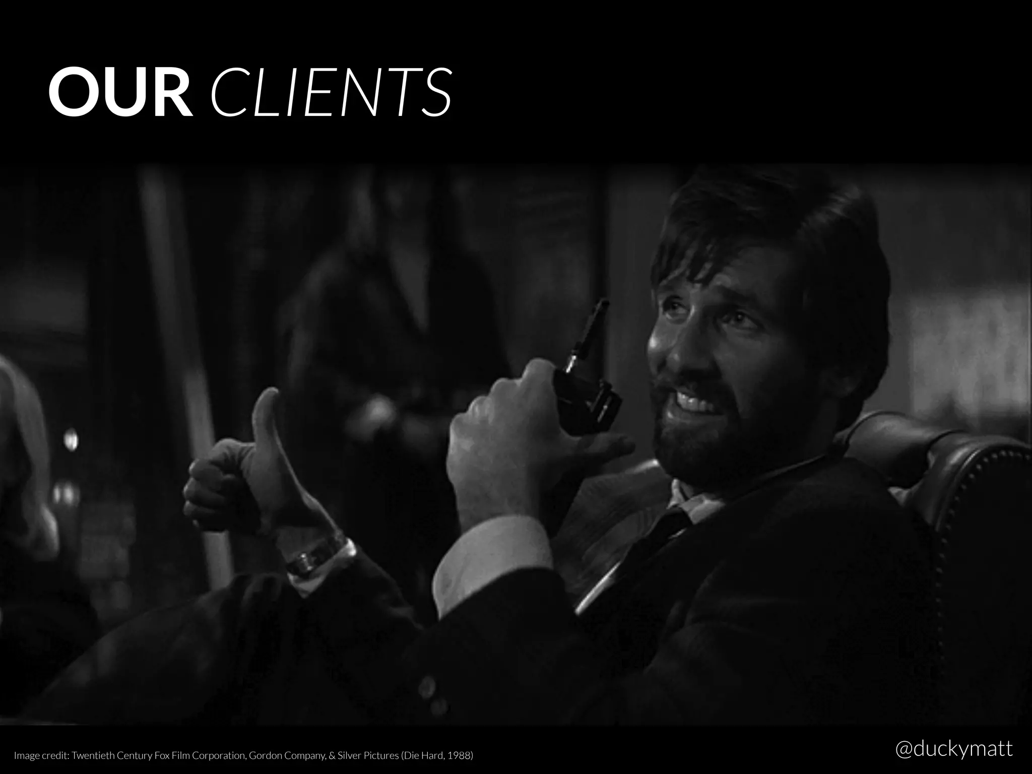 OUR CLIENTS
Image credit: Twentieth Century Fox Film Corporation, Gordon Company, & Silver Pictures (Die Hard, 1988) @duckymatt
 