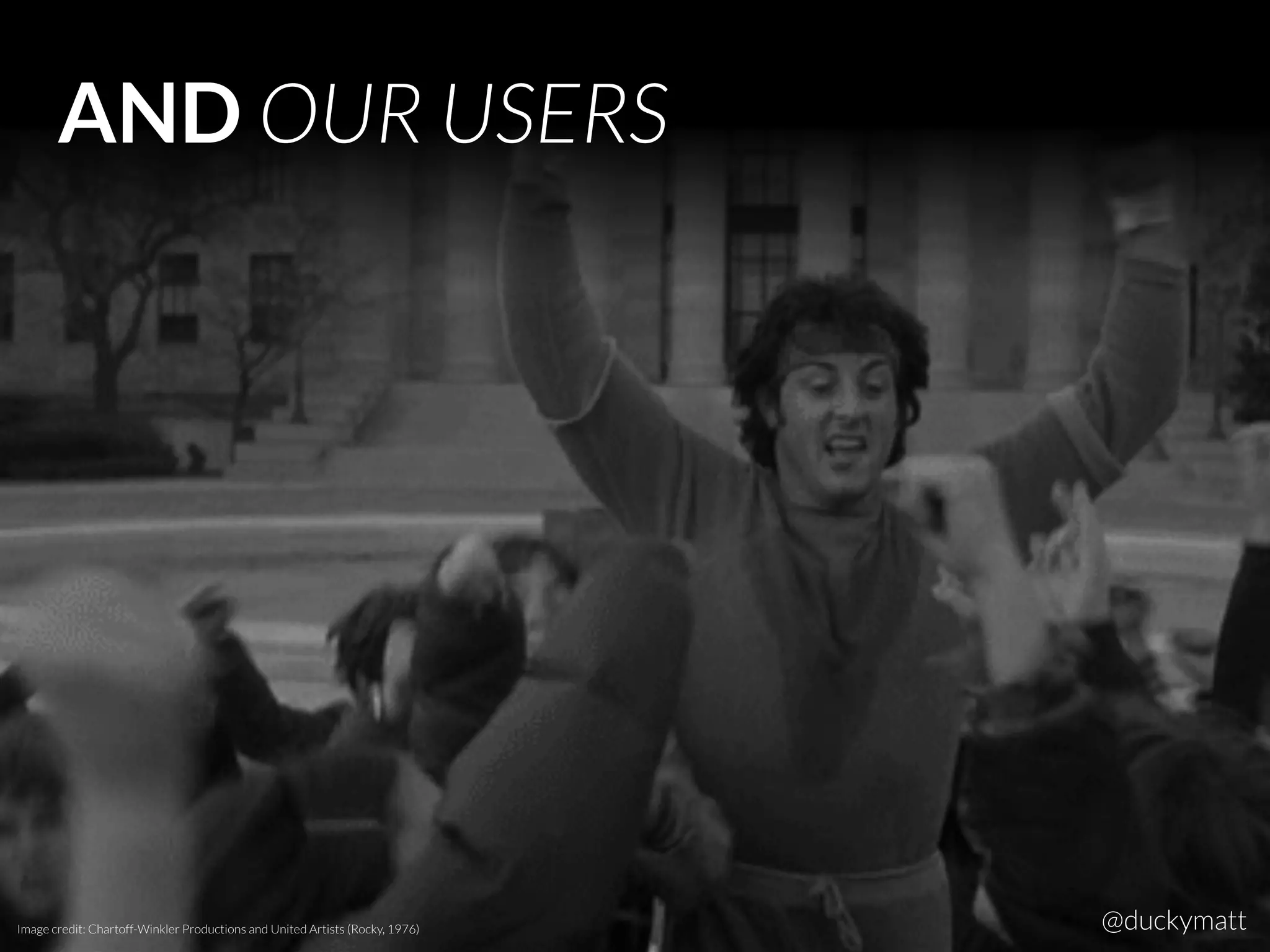 AND OUR USERS
Image credit: Chartoff-Winkler Productions and United Artists (Rocky, 1976) @duckymatt
 