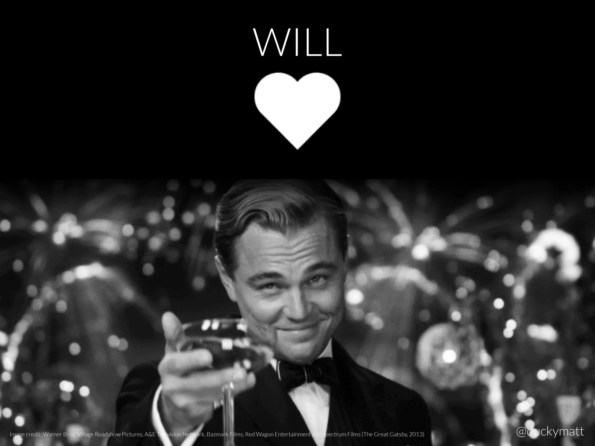 WILL
Image credit: Warner Bros, Village Roadshow Pictures, A&E Television Network, Bazmark Films, Red Wagon Entertainment and Spectrum Films (The Great Gatsby, 2013) @duckymatt
 